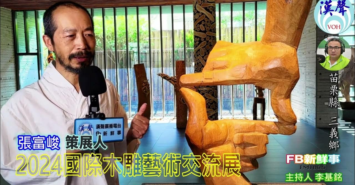 2024 08 03漢聲廣播電台「fb新鮮事」節目、主持人：李基銘 2024國際木雕藝術交流展 、張富峻 專訪（苗栗縣－三義鄉、三義木雕博物館 Sanyi Wood Sculpture Museum）
