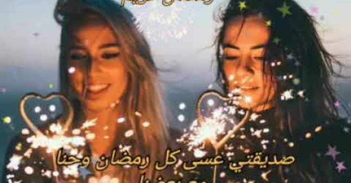 رمضان أحلى مع صديقتي حالات واتس اب أجمل تهنئة رمضان للصديقات ستوريات رمضانيه