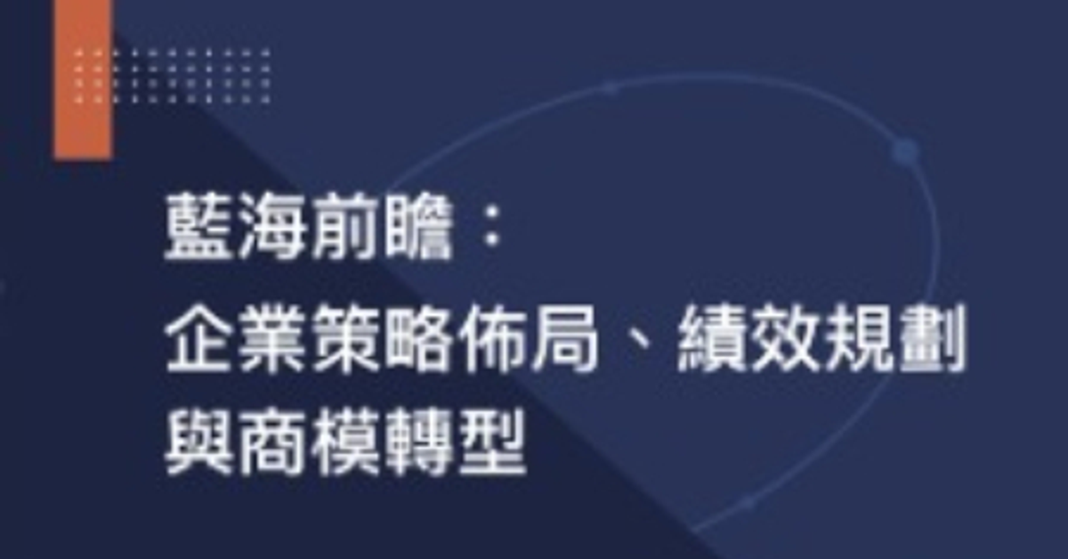 藍海前瞻:企業策略佈局、績效規劃、與商模轉型講座 藍海前瞻:企業策略佈局、績效規劃、與商模轉型講座