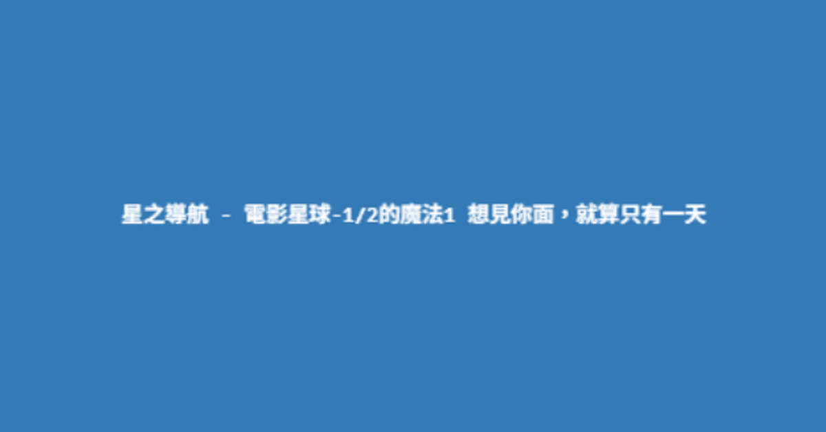 遠東福音會 - 星之導航 - 電影星球-1/2的魔法1 想見你面，就算只有一天