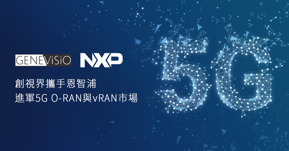 創視界(GeneVisio)攜手恩智浦(NXP)進軍5G O-RAN與vRAN市場 創視界(GeneVisio)攜手恩智浦(NXP)進軍5G O-RAN與vRAN市場