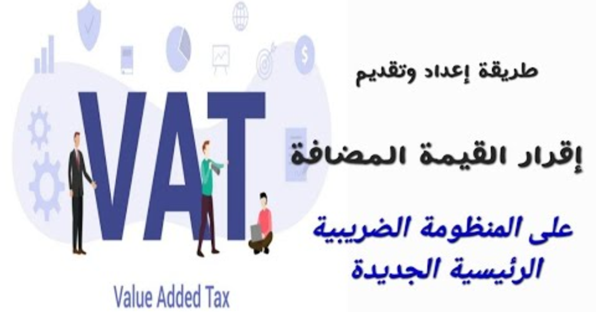 طريقة إعداد وتقديم إقرار القيمة المضافة على المنظومة الضريبية الرئيسية الجديدة