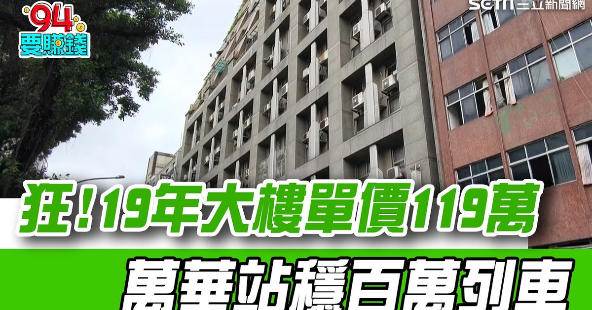19年中古大樓單價119萬比新屋還貴！萬華站穩百萬列車 預售屋單價漲幅衝破5成 昔日蛋白區改頭換面｜【好宅敲敲門】94要賺錢