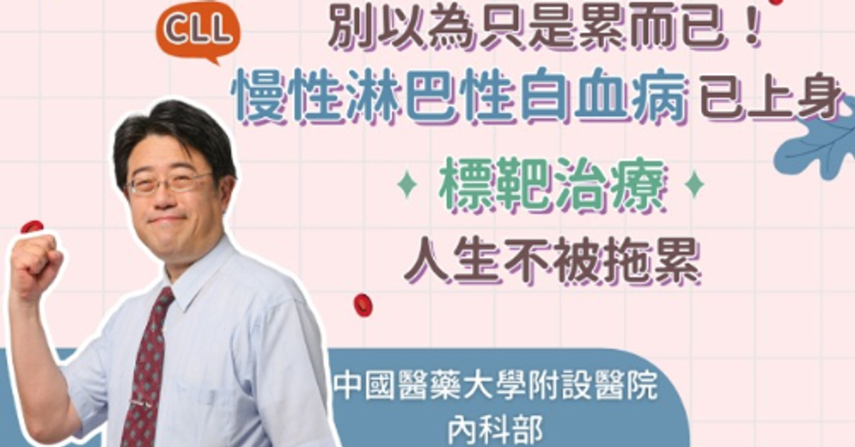 生理處方::【名醫開講】別以為只是累！慢性淋巴性白血病CLL 已上身 標靶治療人生不被拖累::HOPE｜癌症知識館