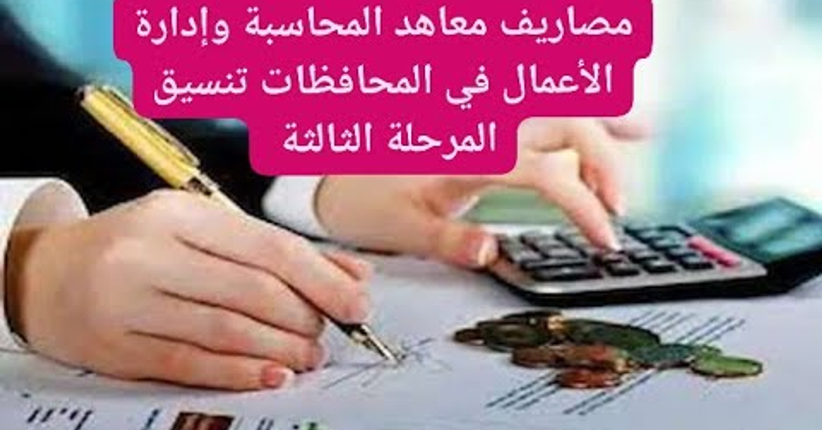 تعرف على مصاريف معاهد المحاسبة وإدارة الأعمال في المحافظات تنسيق المرحلة الثالثة