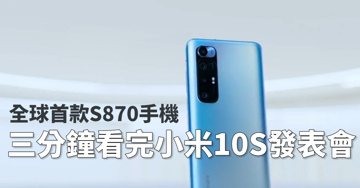 全球首發高通S870手機！三分鐘看完小米10S發表會 規格整理 | 雙立體揚聲器、DxOMark音質第一名、四鏡頭、超小孔AMOLED、台灣版小米11上市前預告【束褲開箱】